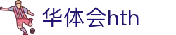 华体会体育 (HTH) 中国官方网站直达